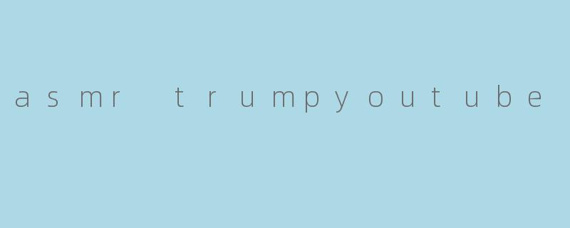 《ASMRTrump:当政治人物遇上YouTube的放松浪潮》